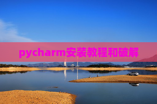pycharm安装教程和破解 pycharm安装教程和破解