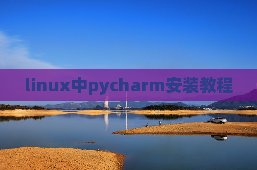 linux中pycharm安装教程 linux中pycharm安装教程